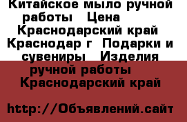 Китайское мыло ручной работы › Цена ­ 250 - Краснодарский край, Краснодар г. Подарки и сувениры » Изделия ручной работы   . Краснодарский край